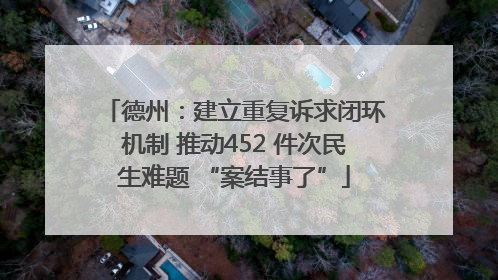 德州：建立重复诉求闭环机制 推动452 件次民生难题 “案结事了”