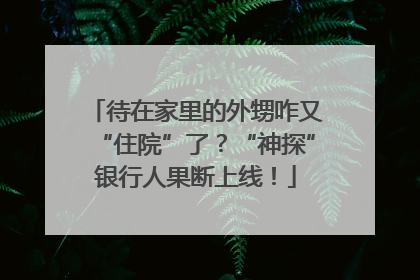 待在家里的外甥咋又“住院”了？“神探”银行人果断上线！