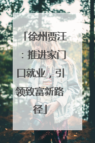 徐州贾汪：推进家门口就业，引领致富新路径