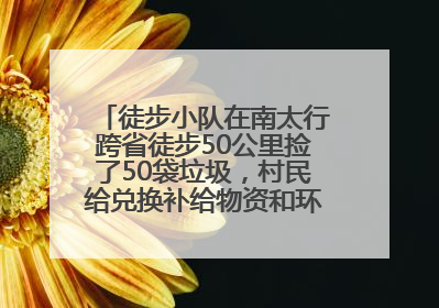 徒步小队在南太行跨省徒步50公里捡了50袋垃圾，村民给兑换补给物资和环保卫士勋章