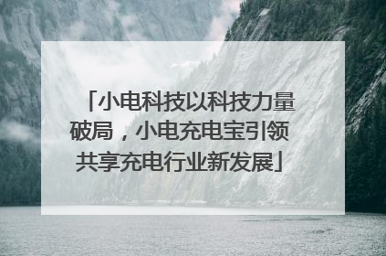 小电科技以科技力量破局，小电充电宝引领共享充电行业新发展