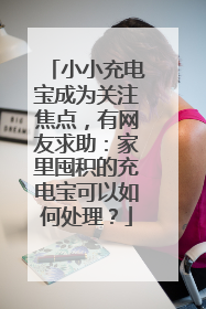 小小充电宝成为关注焦点，有网友求助：家里囤积的充电宝可以如何处理？
