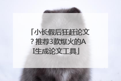 小长假后狂赶论文？推荐3款爆火的AI生成论文工具