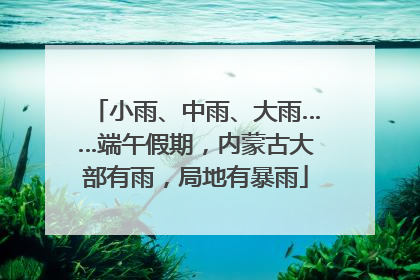 小雨、中雨、大雨……端午假期，内蒙古大部有雨，局地有暴雨