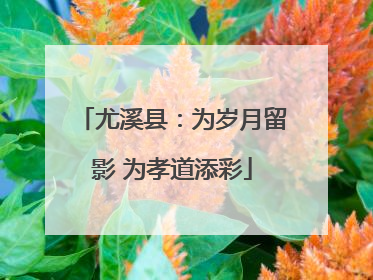 尤溪县：为岁月留影 为孝道添彩