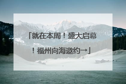 就在本周！盛大启幕！福州向海邀约→