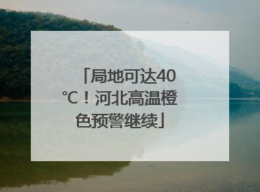 局地可达40℃！河北高温橙色预警继续