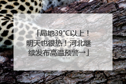 局地39℃以上！明天也很热！河北继续发布高温预警→