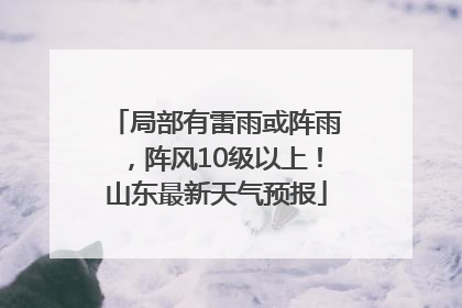 局部有雷雨或阵雨，阵风10级以上！山东最新天气预报