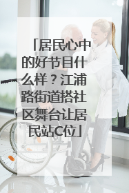 居民心中的好节目什么样？江浦路街道搭社区舞台让居民站C位