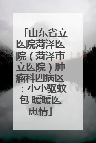 山东省立医院菏泽医院（菏泽市立医院）肿瘤科四病区：小小驱蚊包 暖暖医患情