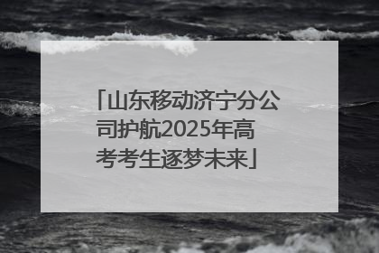 山东移动济宁分公司护航2025年高考考生逐梦未来