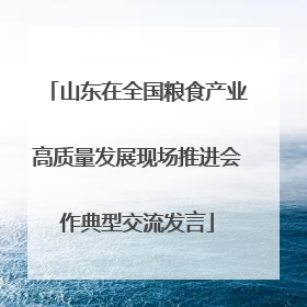山东在全国粮食产业高质量发展现场推进会作典型交流发言