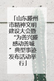 山东滕州市精神文明建设大会暨“为善兴滕 感动善城”典型事迹发布活动举行