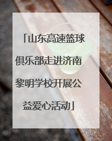 山东高速篮球俱乐部走进济南黎明学校开展公益爱心活动