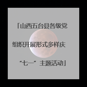 山西五台县各级党组织开展形式多样庆“七一”主题活动