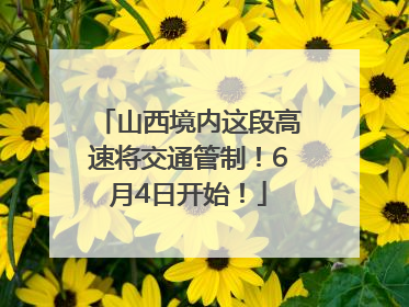 山西境内这段高速将交通管制！6月4日开始！