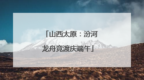 山西太原：汾河龙舟竞渡庆端午