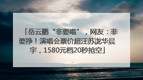 岳云鹏“非要唱”，网友：非要挣！演唱会票价超汪苏泷华晨宇，1580元档20秒抢空