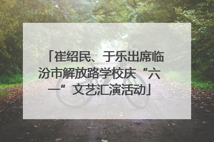 崔绍民、于乐出席临汾市解放路学校庆“六一”文艺汇演活动