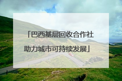 巴西基层回收合作社助力城市可持续发展