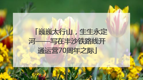 巍巍太行山，生生永定河——写在丰沙铁路线开通运营70周年之际