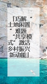 巧解“土地闲置”难题 “共享模式”激活乡村振兴新动能