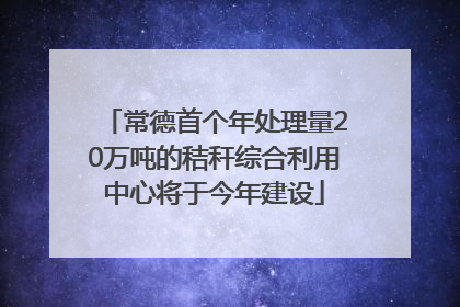 常德首个年处理量20万吨的秸秆综合利用中心将于今年建设