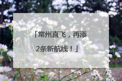 常州直飞，再添2条新航线！