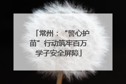 常州：“警心护苗”行动筑牢百万学子安全屏障