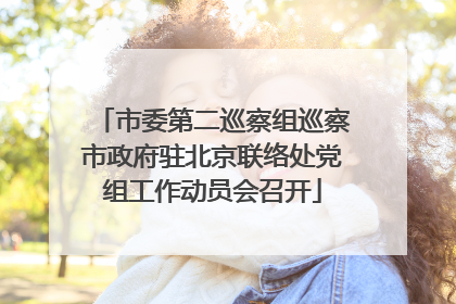 市委第二巡察组巡察市政府驻北京联络处党组工作动员会召开