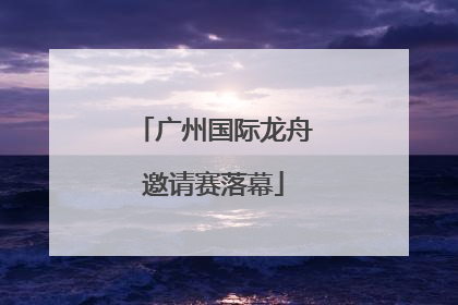 广州国际龙舟邀请赛落幕
