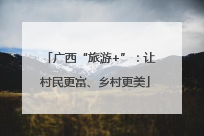 广西“旅游+”：让村民更富、乡村更美