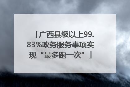 广西县级以上99.83%政务服务事项实现“最多跑一次”