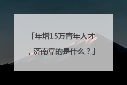 年增15万青年人才，济南靠的是什么？