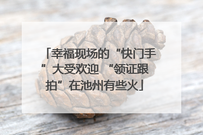 幸福现场的“快门手”大受欢迎 “领证跟拍”在池州有些火