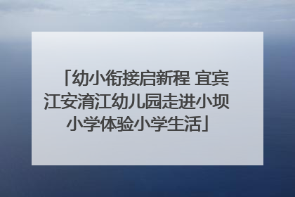 幼小衔接启新程 宜宾江安淯江幼儿园走进小坝小学体验小学生活