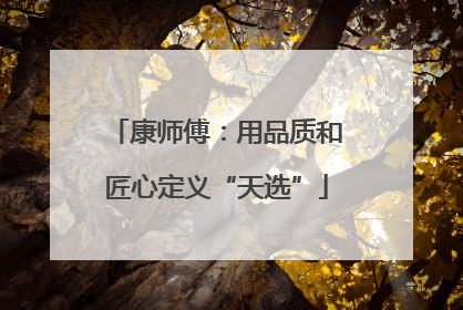 康师傅：用品质和匠心定义“天选”