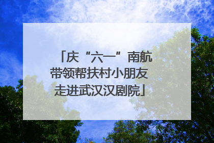 庆“六一”南航带领帮扶村小朋友走进武汉汉剧院