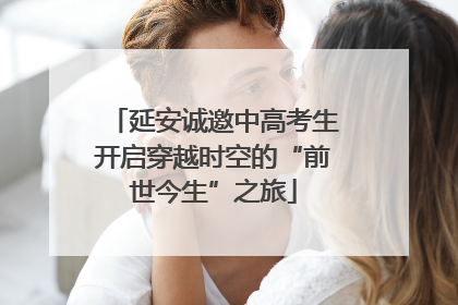 延安诚邀中高考生开启穿越时空的“前世今生”之旅