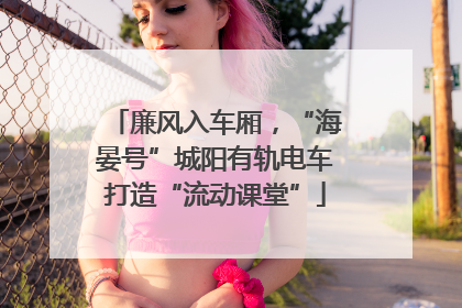 廉风入车厢，“海晏号”城阳有轨电车打造“流动课堂”