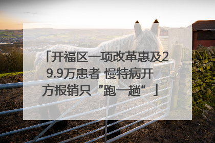 开福区一项改革惠及29.9万患者 慢特病开方报销只“跑一趟”