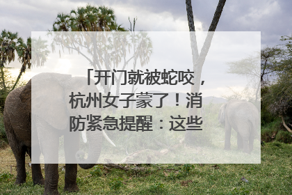 开门就被蛇咬，杭州女子蒙了！消防紧急提醒：这些方法都不靠谱！