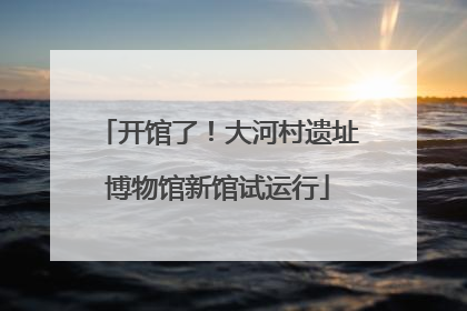 开馆了！大河村遗址博物馆新馆试运行