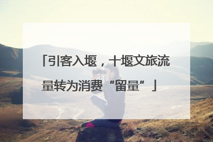 引客入堰，十堰文旅流量转为消费“留量”