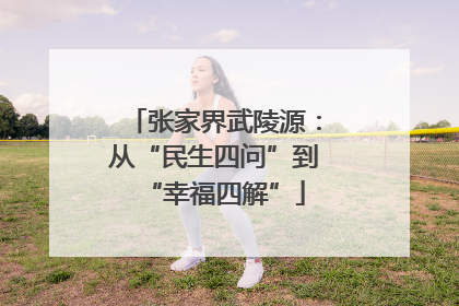 张家界武陵源：从“民生四问”到“幸福四解”