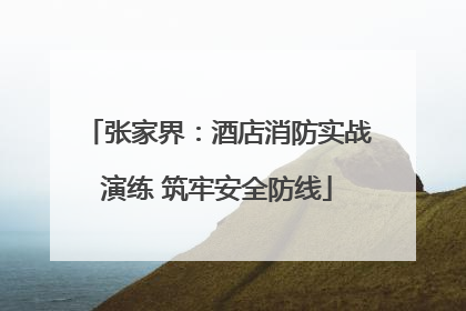 张家界：酒店消防实战演练 筑牢安全防线