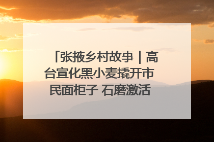 张掖乡村故事｜高台宣化黑小麦撬开市民面柜子 石磨激活村集体钱匣子