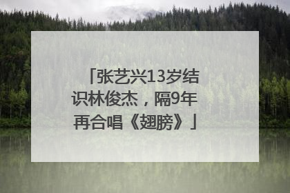张艺兴13岁结识林俊杰，隔9年再合唱《翅膀》