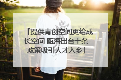 提供青创空间更给成长空间 瓯海出台十条政策吸引人才入乡